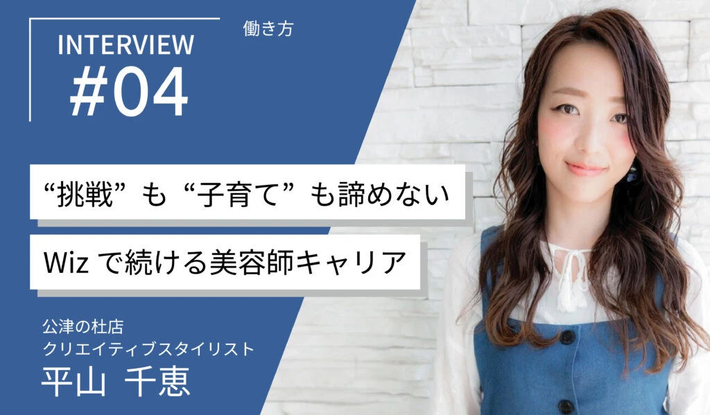 美容室Wiz スタッフインタビュー #04【働き方】挑戦も子育ても諦めない Wizで続ける美容師キャリア