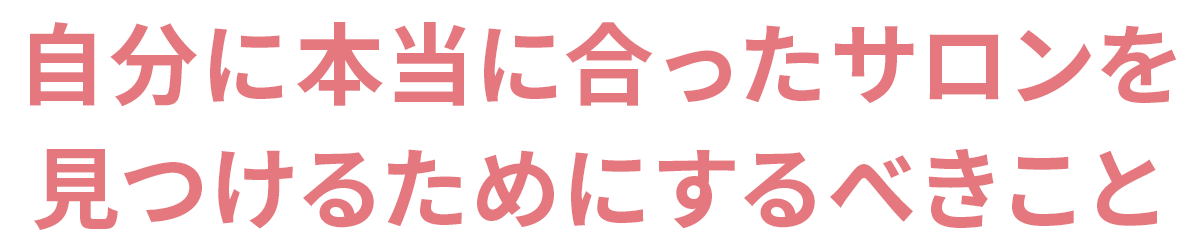 自分に本当に合ったサロンを見つけるためにするべきこと