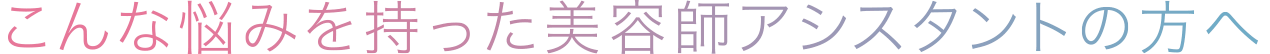 こんな悩みを持った美容師スタイリストの方へ